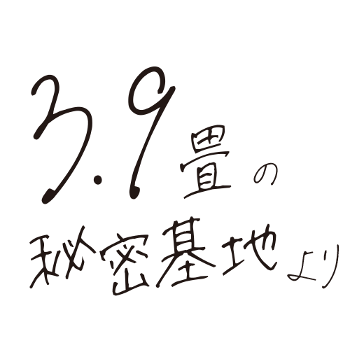 3.9畳の秘密基地より 